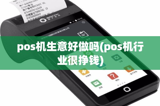 pos机生意好做吗(pos机行业很挣钱)