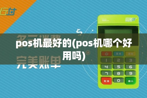 pos机最好的(pos机哪个好用吗)