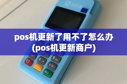 pos机更新了用不了怎么办(pos机更新商户)