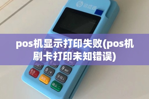 pos机显示打印失败(pos机刷卡打印未知错误)