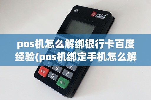 pos机怎么解绑银行卡百度经验(pos机绑定手机怎么解除)