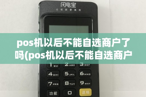 pos机以后不能自选商户了吗(pos机以后不能自选商户)