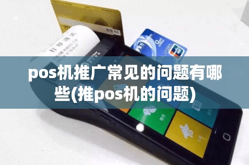 pos机推广常见的问题有哪些(推pos机的问题)