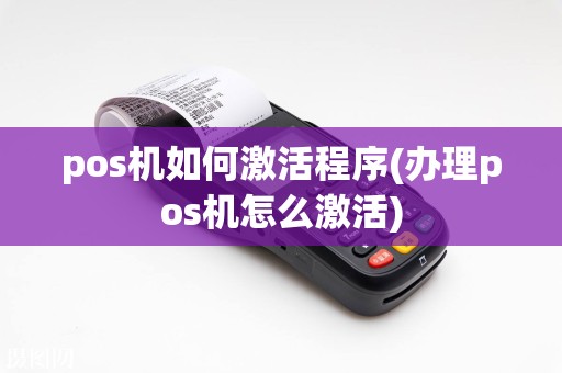 pos机如何激活程序(办理pos机怎么激活)