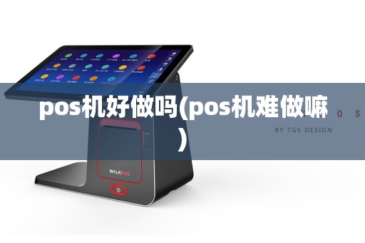 pos机好做吗(pos机难做嘛)