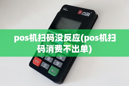 pos机扫码没反应(pos机扫码消费不出单)