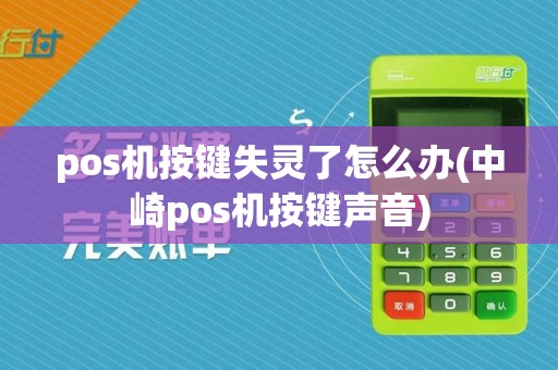 pos机按键失灵了怎么办(中崎pos机按键声音)
