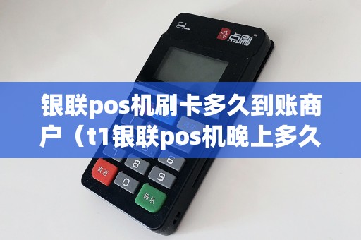 银联pos机刷卡多久到账商户（t1银联pos机晚上多久到账）
