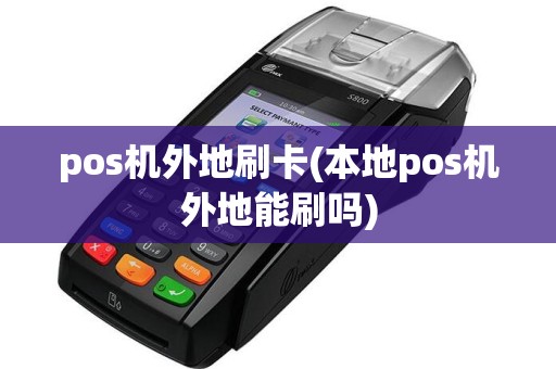 pos机外地刷卡(本地pos机外地能刷吗)