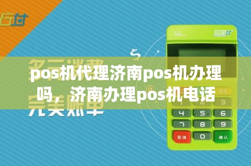 pos机代理济南pos机办理吗，济南办理pos机电话  第1张