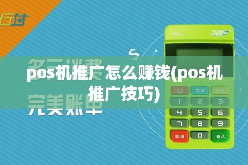 pos机推广怎么赚钱(pos机推广技巧)