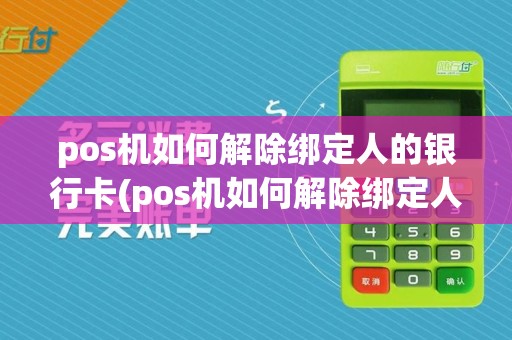 pos机如何解除绑定人的银行卡(pos机如何解除绑定人)