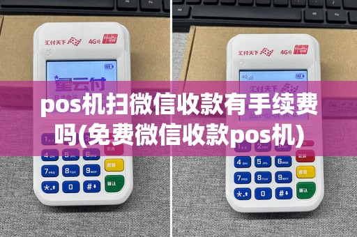 pos机扫微信收款有手续费吗(免费微信收款pos机)
