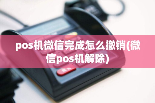 pos机微信完成怎么撤销(微信pos机解除)  第1张