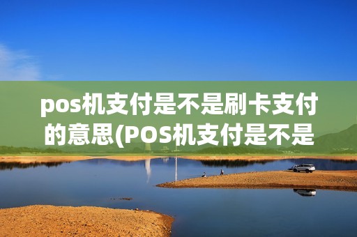 pos机支付是不是刷卡支付的意思(POS机支付是不是刷卡支付)