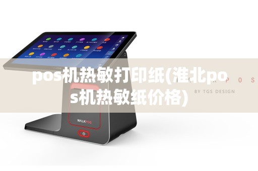 pos机热敏打印纸(淮北pos机热敏纸价格)