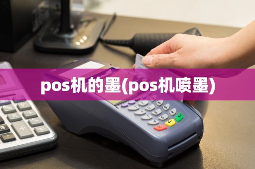 pos机的墨(pos机喷墨)  第1张