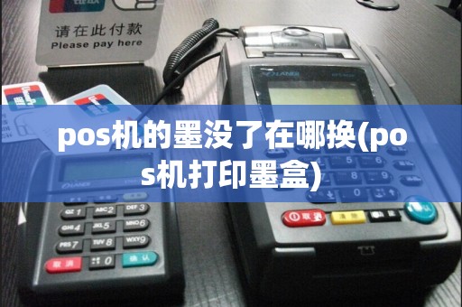 pos机的墨没了在哪换(pos机打印墨盒)  第1张