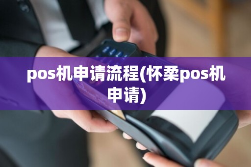 pos机申请流程(怀柔pos机申请)