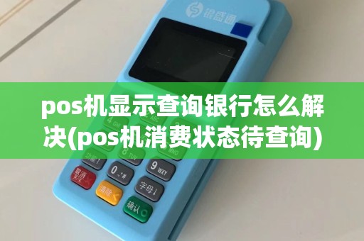 pos机显示查询银行怎么解决(pos机消费状态待查询)