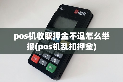 pos机收取押金不退怎么举报(pos机乱扣押金)