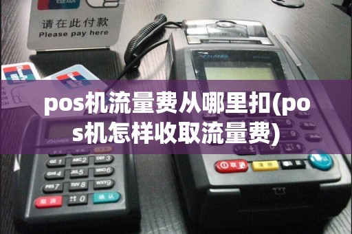 pos机流量费从哪里扣(pos机怎样收取流量费)