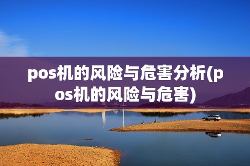 pos机的风险与危害分析(pos机的风险与危害)
