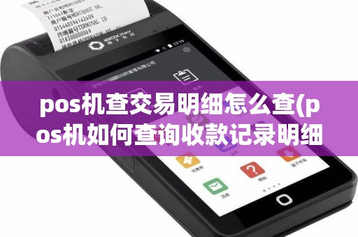 pos机查交易明细怎么查(pos机如何查询收款记录明细)