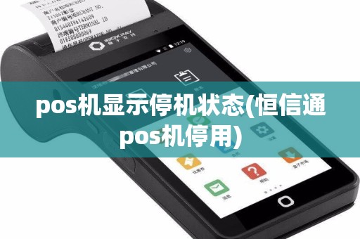 pos机显示停机状态(恒信通pos机停用)