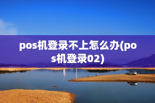 pos机登录不上怎么办(pos机登录02)