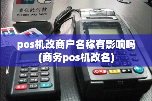 pos机改商户名称有影响吗(商务pos机改名)