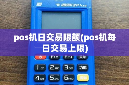 pos机日交易限额(pos机每日交易上限)