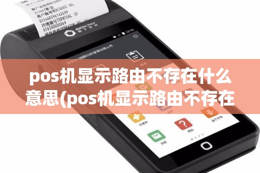 pos机显示路由不存在什么意思(pos机显示路由不存在)