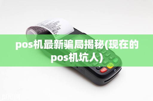 pos机最新骗局揭秘(现在的pos机坑人)