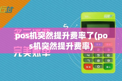 pos机突然提升费率了(pos机突然提升费率)