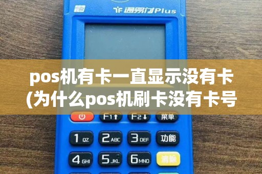 pos机有卡一直显示没有卡(为什么pos机刷卡没有卡号)