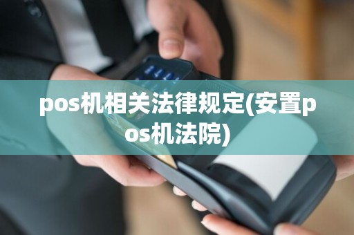 pos机相关法律规定(安置pos机法院)