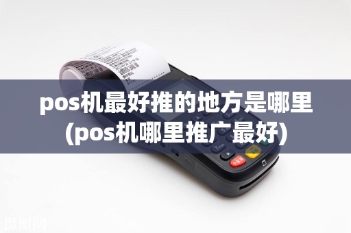 pos机最好推的地方是哪里(pos机哪里推广最好)
