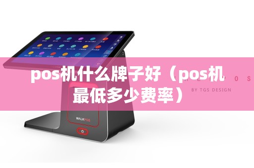 pos机什么牌子好（pos机最低多少费率）