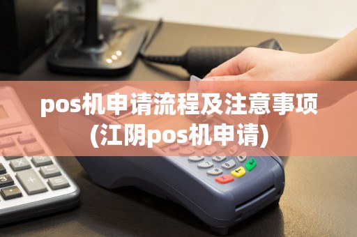 pos机申请流程及注意事项(江阴pos机申请)