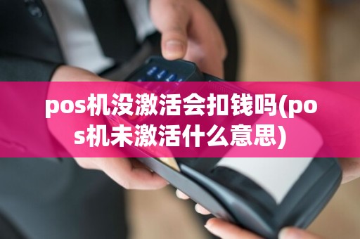 pos机没激活会扣钱吗(pos机未激活什么意思)