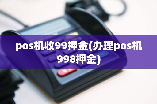 pos机收99押金(办理pos机998押金)  第1张