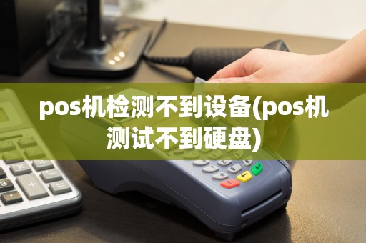 pos机检测不到设备(pos机测试不到硬盘)  第1张