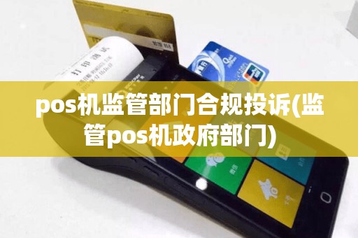 pos机监管部门合规投诉(监管pos机政府部门)