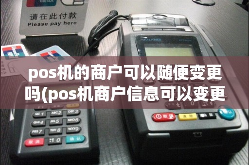 pos机的商户可以随便变更吗(pos机商户信息可以变更吗)