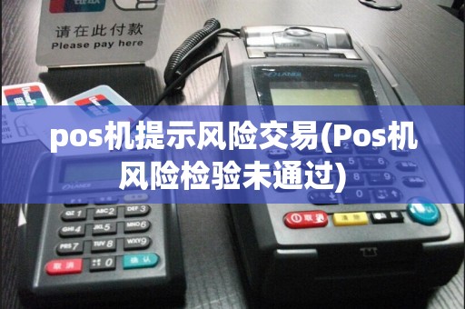 pos机提示风险交易(Pos机风险检验未通过)