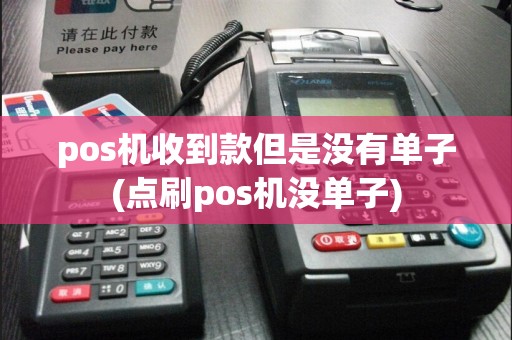 pos机收到款但是没有单子(点刷pos机没单子)