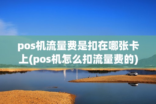 pos机流量费是扣在哪张卡上(pos机怎么扣流量费的)