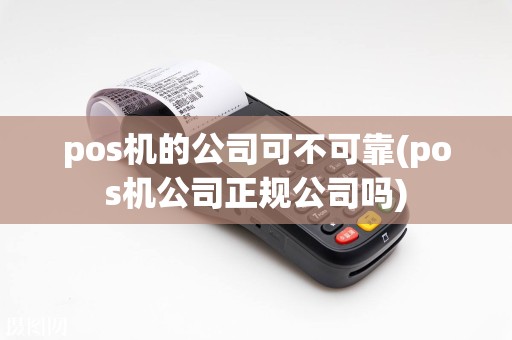 pos机的公司可不可靠(pos机公司正规公司吗)  第1张