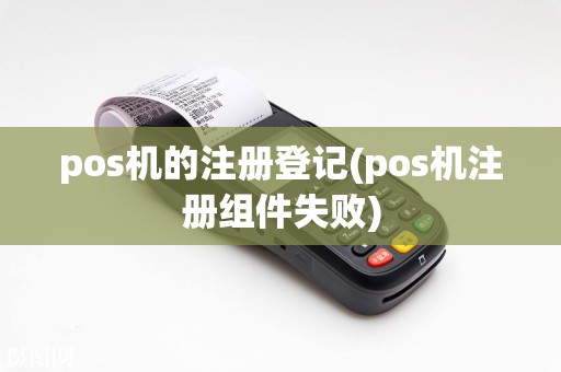 pos机的注册登记(pos机注册组件失败)